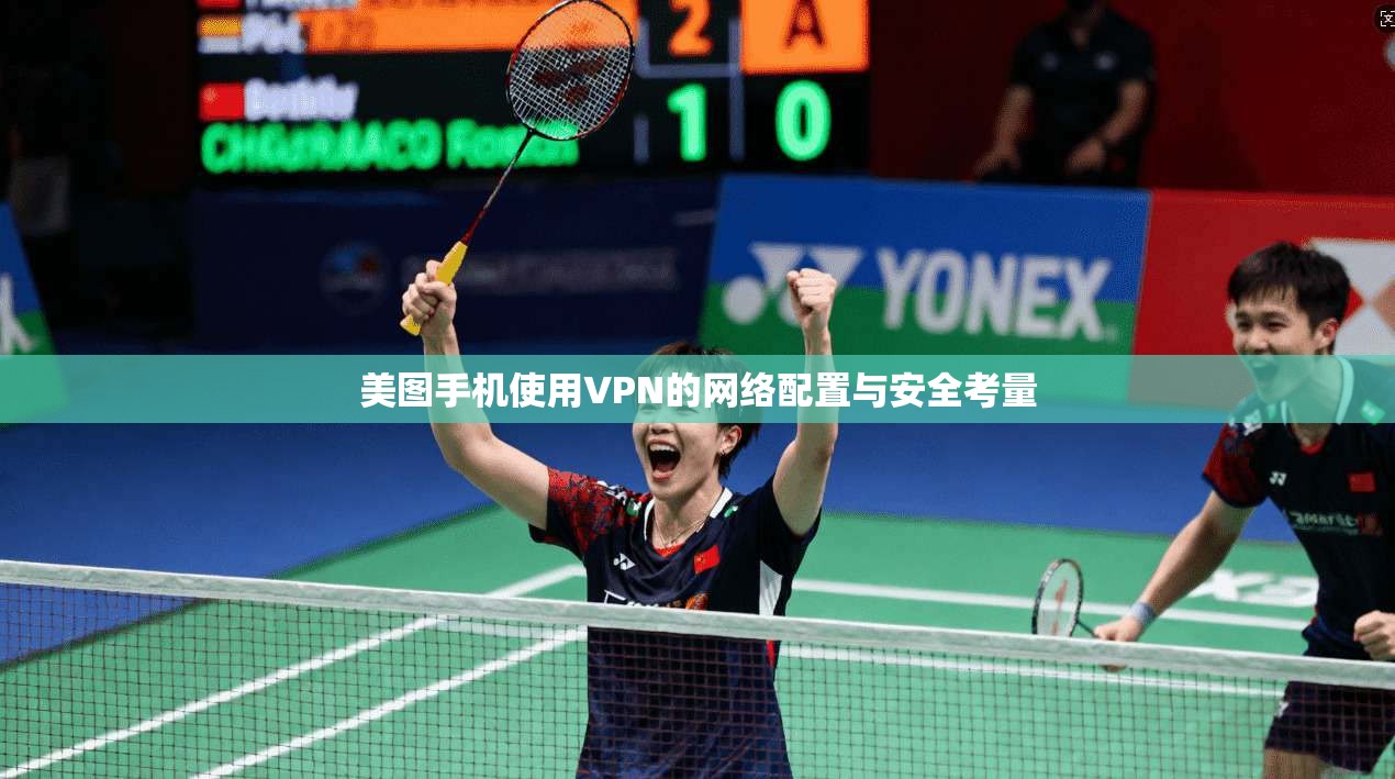 美图手机使用VPN的网络配置与安全考量