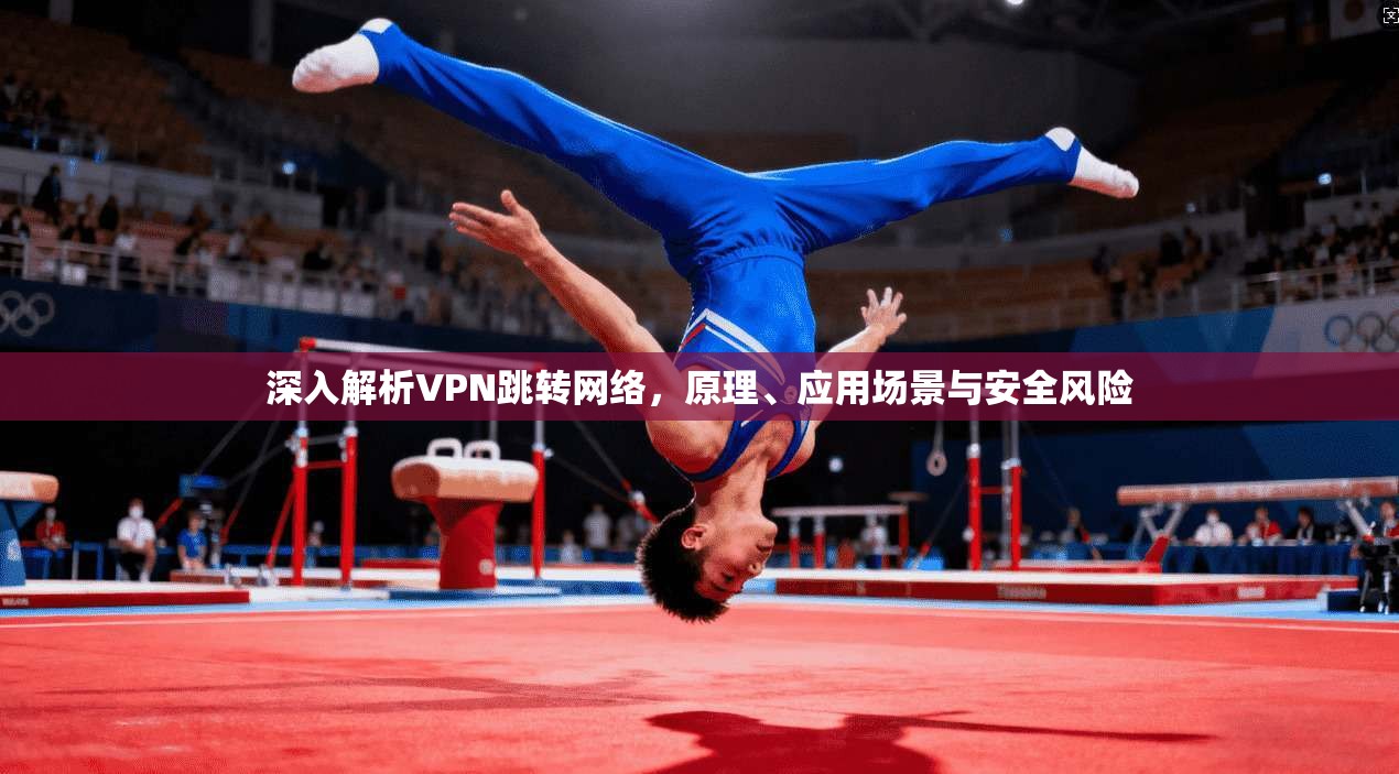 深入解析VPN跳转网络，原理、应用场景与安全风险