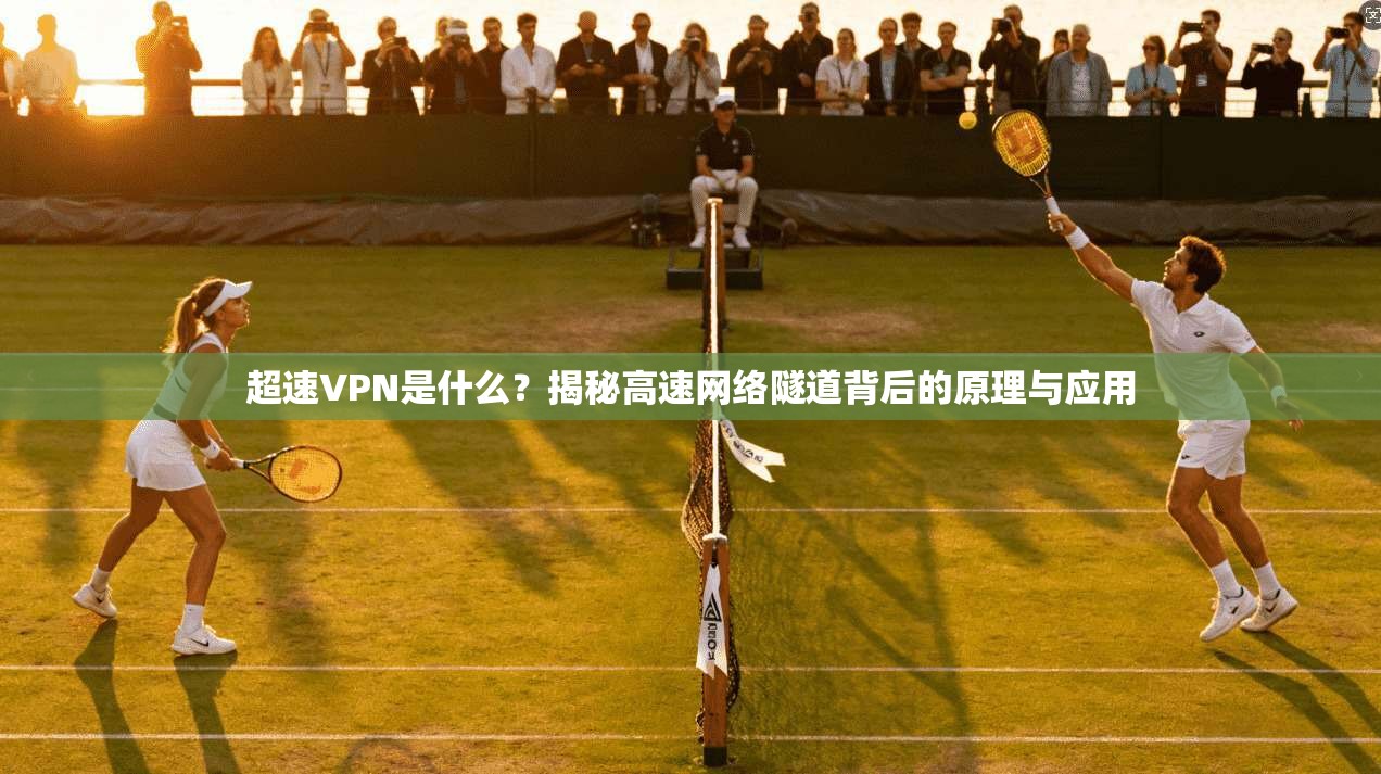 超速VPN是什么？揭秘高速网络隧道背后的原理与应用