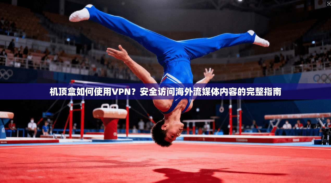 机顶盒如何使用VPN？安全访问海外流媒体内容的完整指南