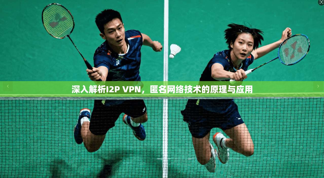 深入解析I2P VPN，匿名网络技术的原理与应用