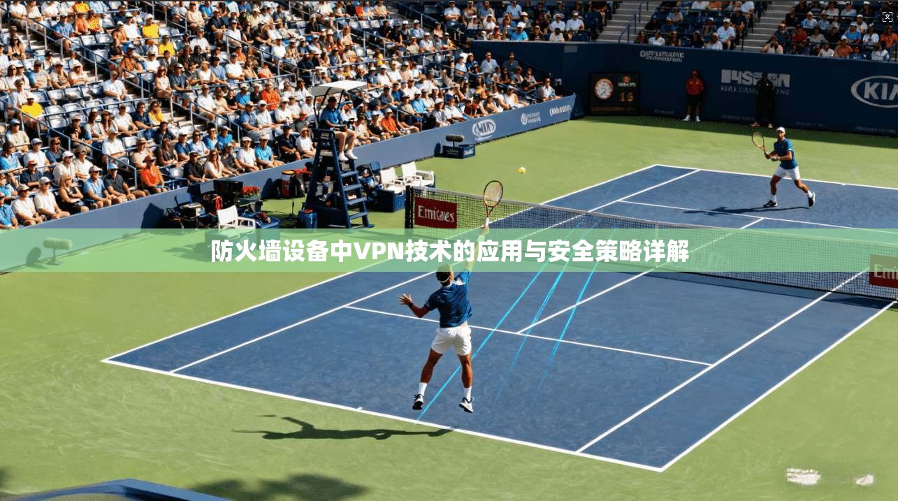 防火墙设备中VPN技术的应用与安全策略详解