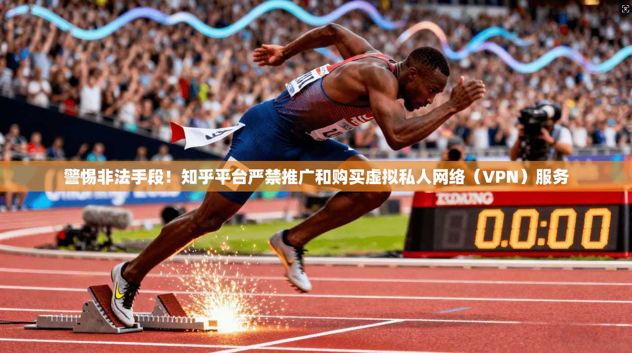 警惕非法手段！知乎平台严禁推广和购买虚拟私人网络（VPN）服务