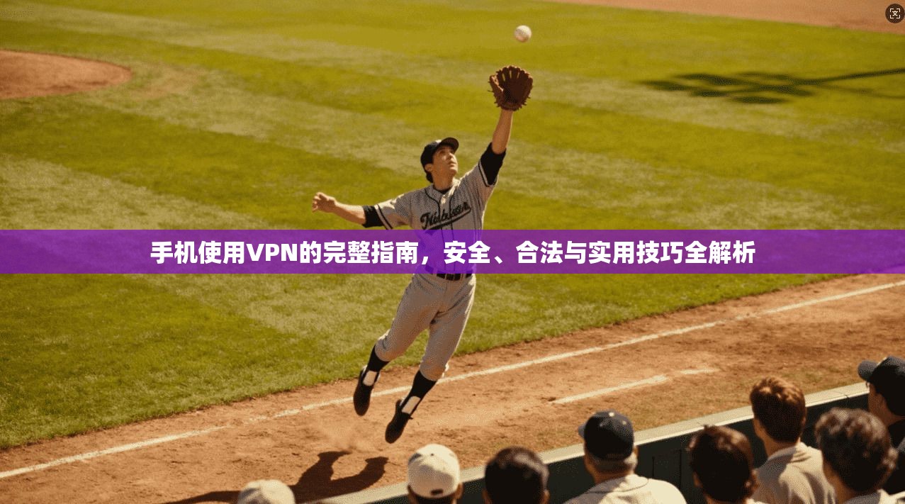 手机使用VPN的完整指南，安全、合法与实用技巧全解析