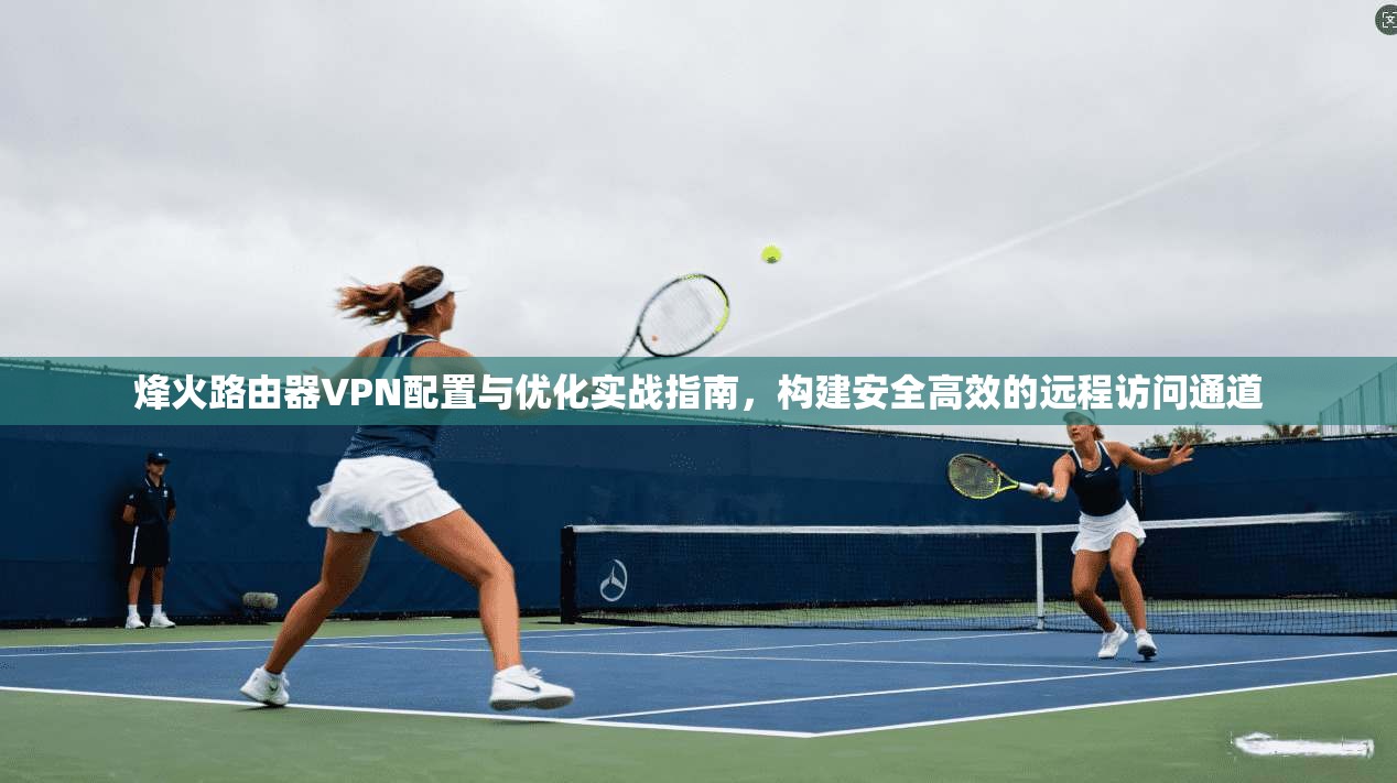 烽火路由器VPN配置与优化实战指南，构建安全高效的远程访问通道