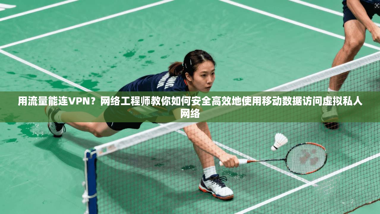 用流量能连VPN？网络工程师教你如何安全高效地使用移动数据访问虚拟私人网络