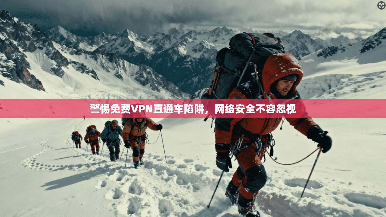 警惕免费VPN直通车陷阱，网络安全不容忽视