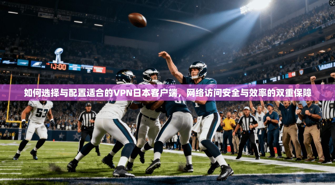 如何选择与配置适合的VPN日本客户端，网络访问安全与效率的双重保障