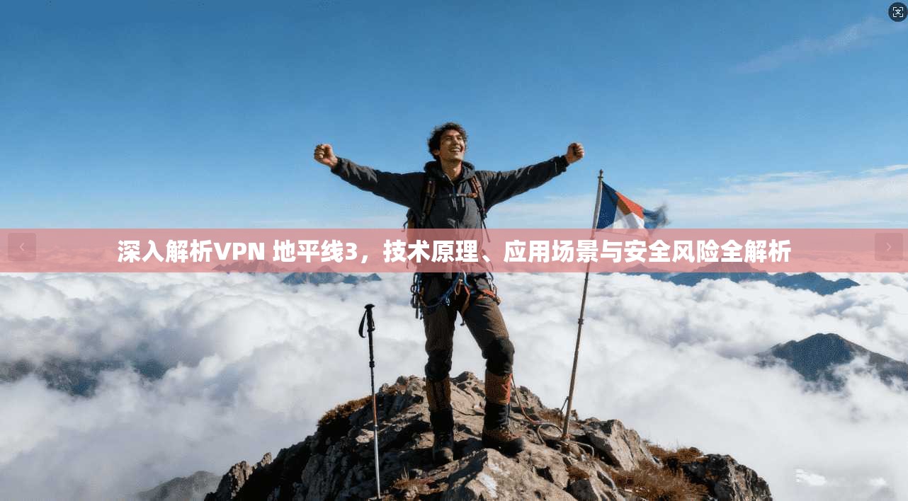 深入解析VPN 地平线3，技术原理、应用场景与安全风险全解析