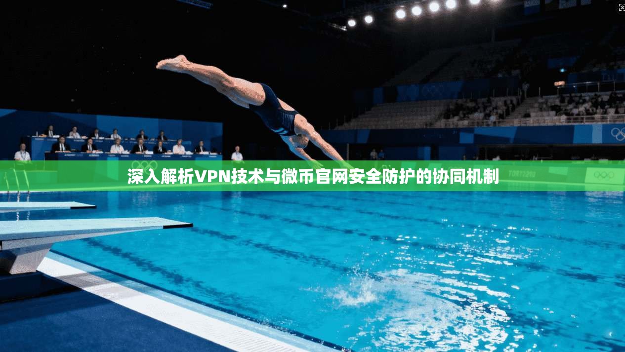 深入解析VPN技术与微币官网安全防护的协同机制