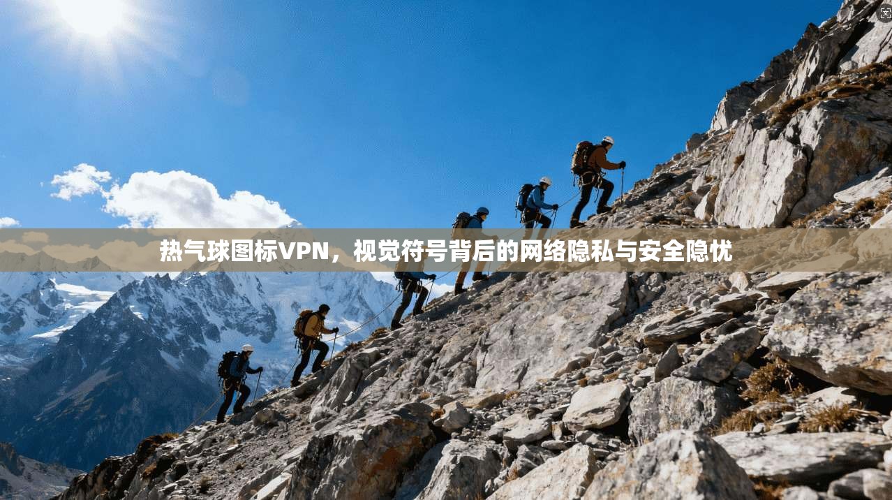 热气球图标VPN，视觉符号背后的网络隐私与安全隐忧