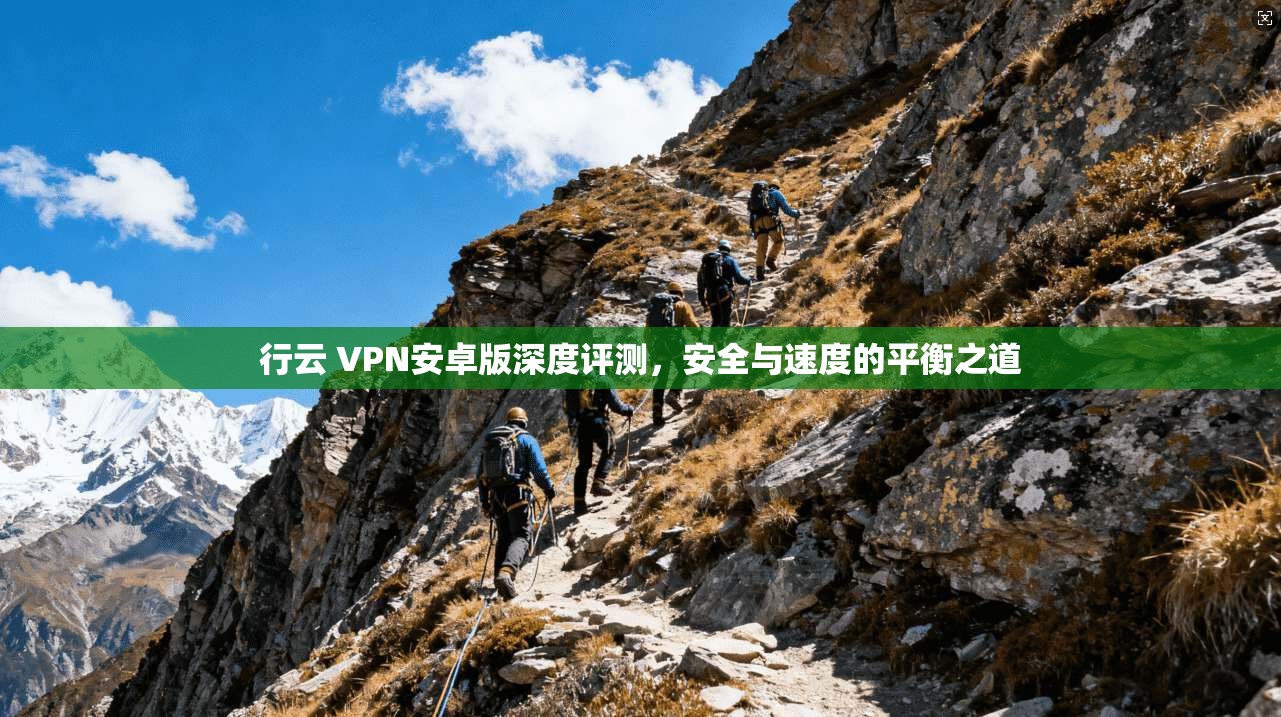 行云 VPN安卓版深度评测，安全与速度的平衡之道