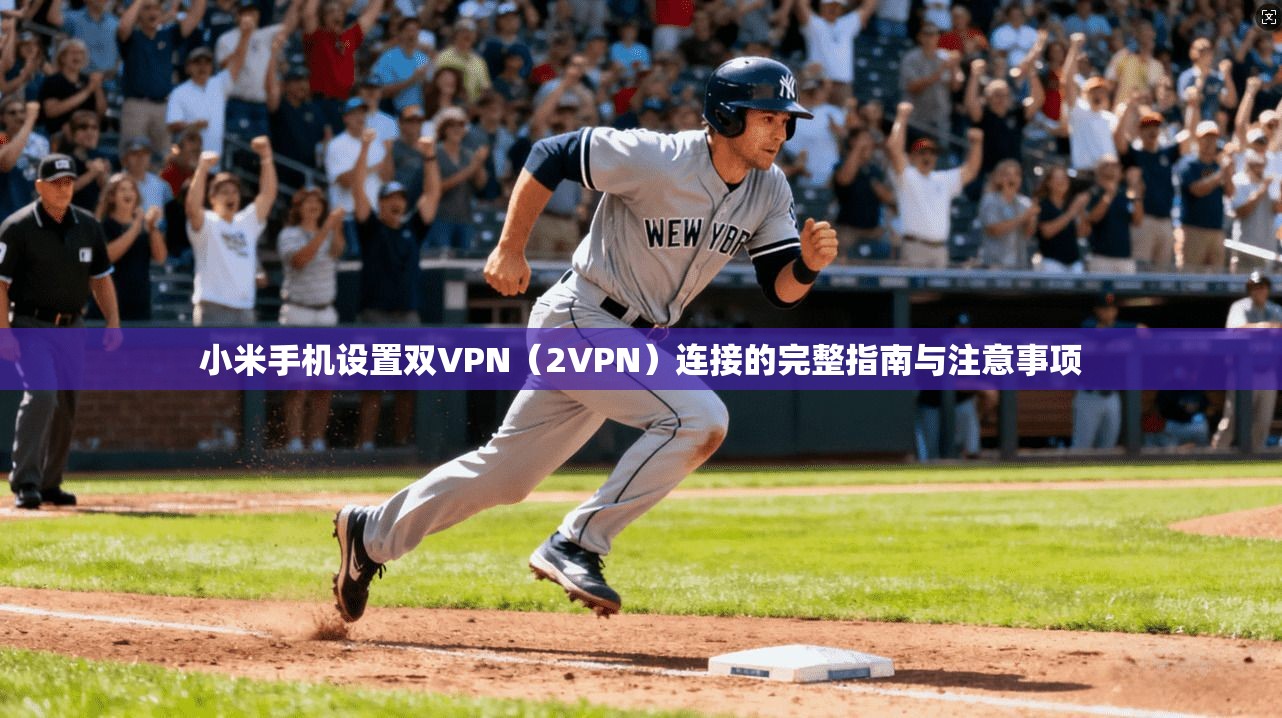 小米手机设置双VPN（2VPN）连接的完整指南与注意事项
