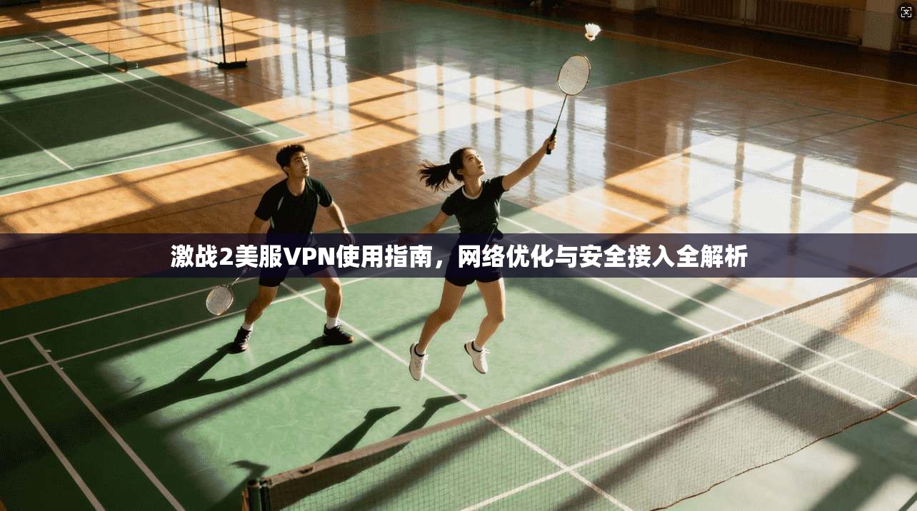 激战2美服VPN使用指南，网络优化与安全接入全解析