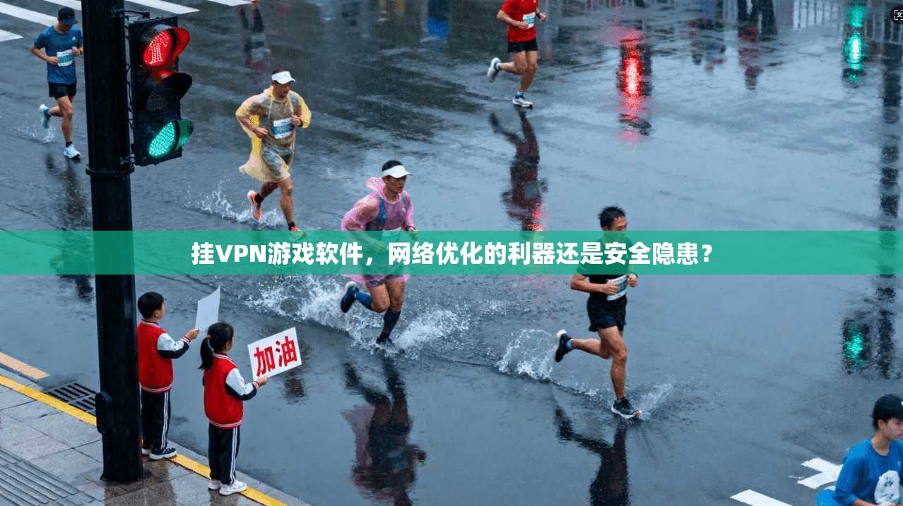 挂VPN游戏软件，网络优化的利器还是安全隐患？
