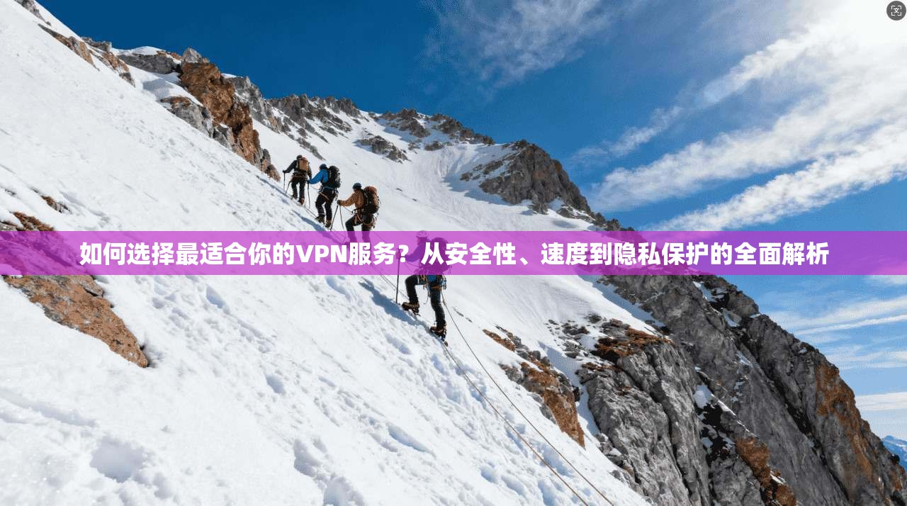 如何选择最适合你的VPN服务？从安全性、速度到隐私保护的全面解析