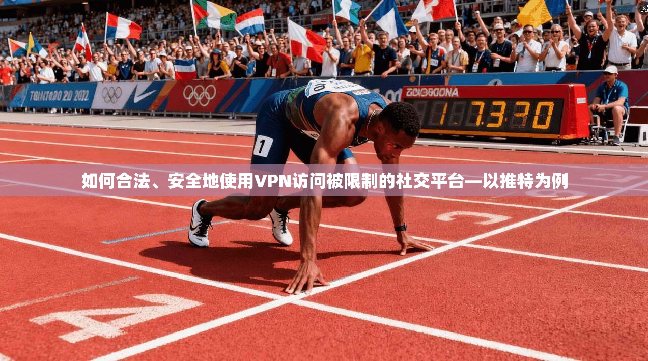 如何合法、安全地使用VPN访问被限制的社交平台—以推特为例