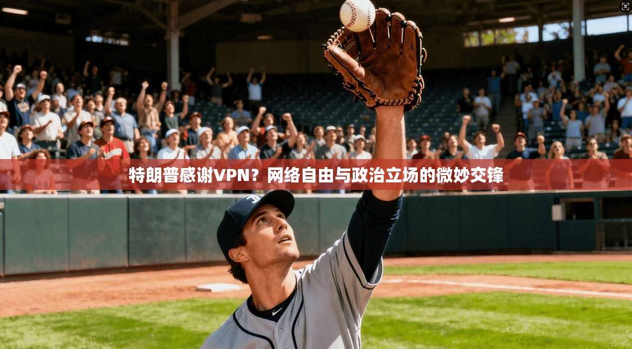 特朗普感谢VPN？网络自由与政治立场的微妙交锋