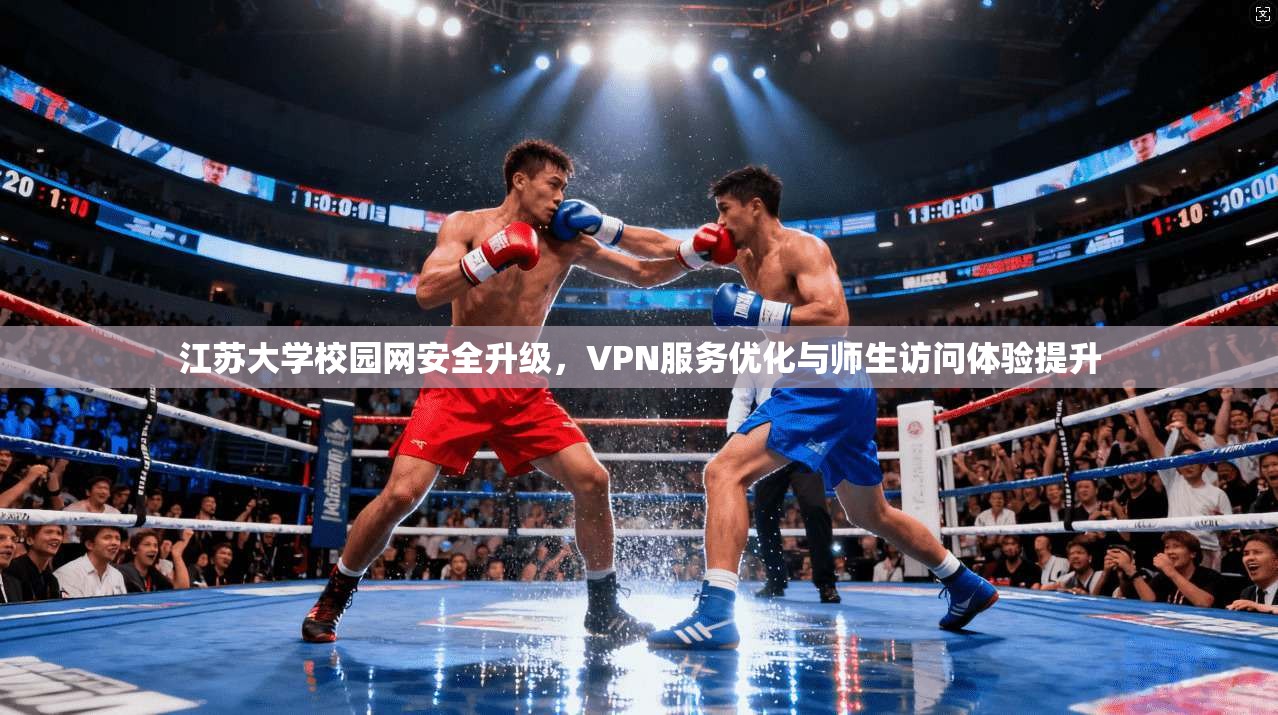 江苏大学校园网安全升级，VPN服务优化与师生访问体验提升