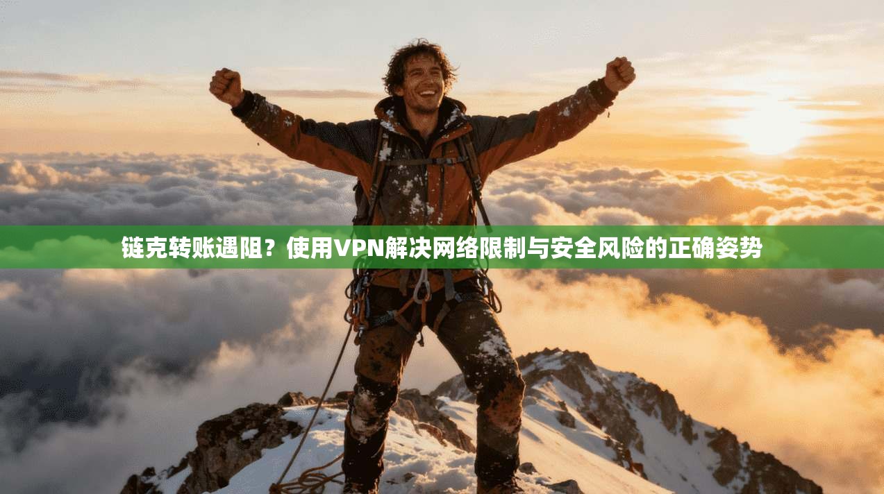 链克转账遇阻？使用VPN解决网络限制与安全风险的正确姿势