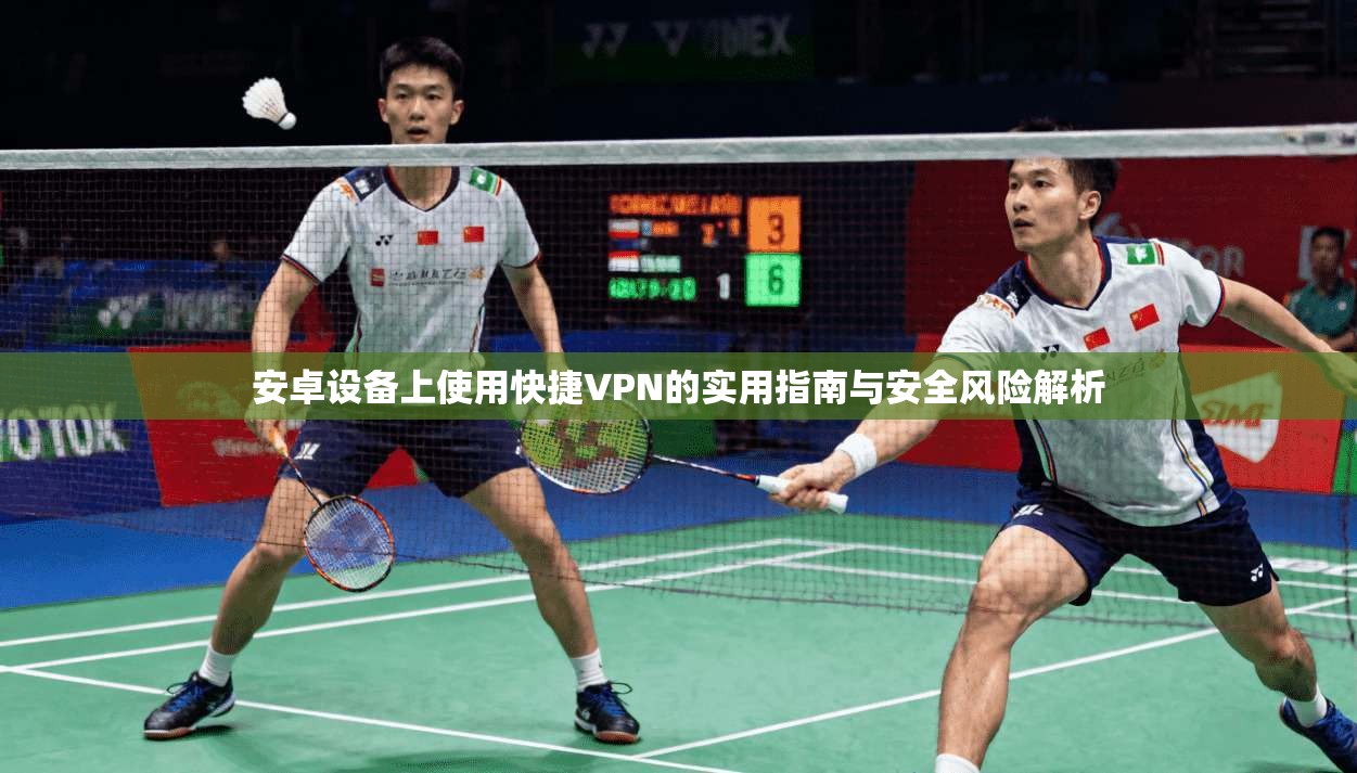 安卓设备上使用快捷VPN的实用指南与安全风险解析