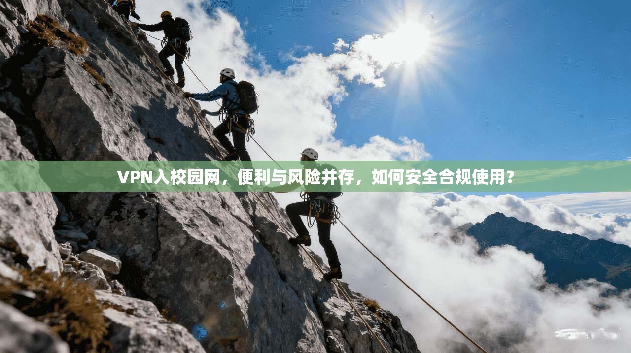 VPN入校园网,便利与风险并存,如何安全合规使用? VPN入校园网,便利与风险并存,如何安全合规使用?