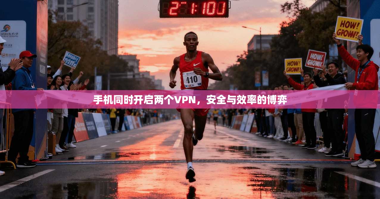 手机同时开启两个VPN，安全与效率的博弈