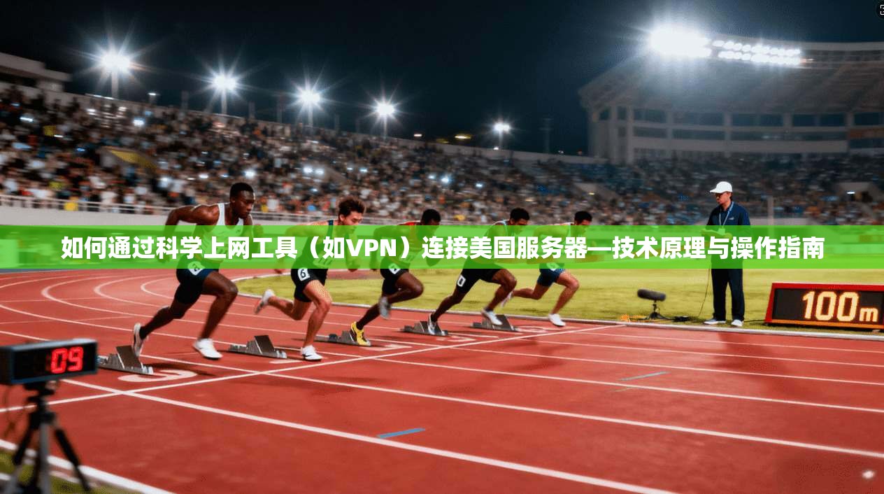 如何通过科学上网工具（如VPN）连接美国服务器—技术原理与操作指南
