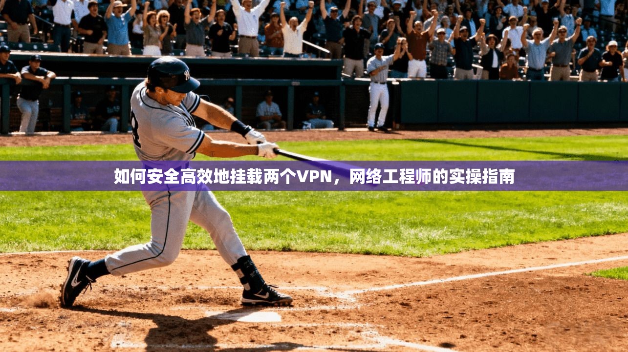 如何安全高效地挂载两个VPN，网络工程师的实操指南