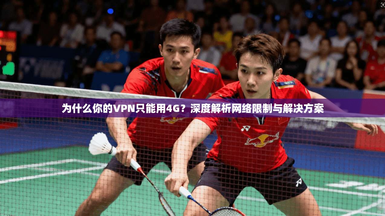 为什么你的VPN只能用4G？深度解析网络限制与解决方案