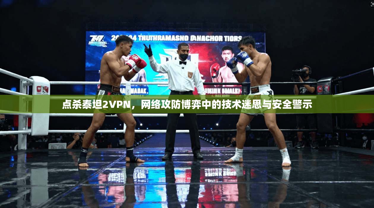 点杀泰坦2VPN，网络攻防博弈中的技术迷思与安全警示