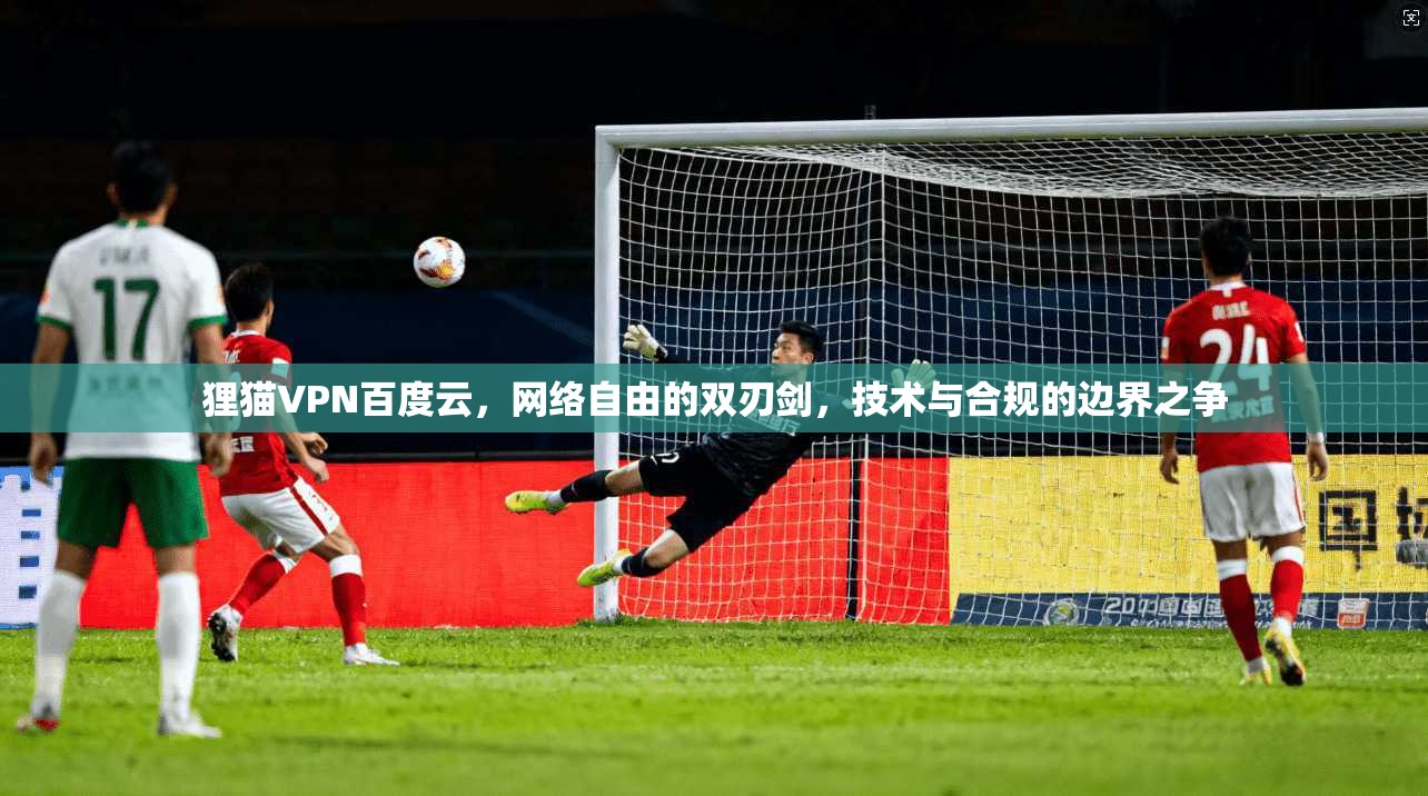 狸猫VPN百度云，网络自由的双刃剑，技术与合规的边界之争
