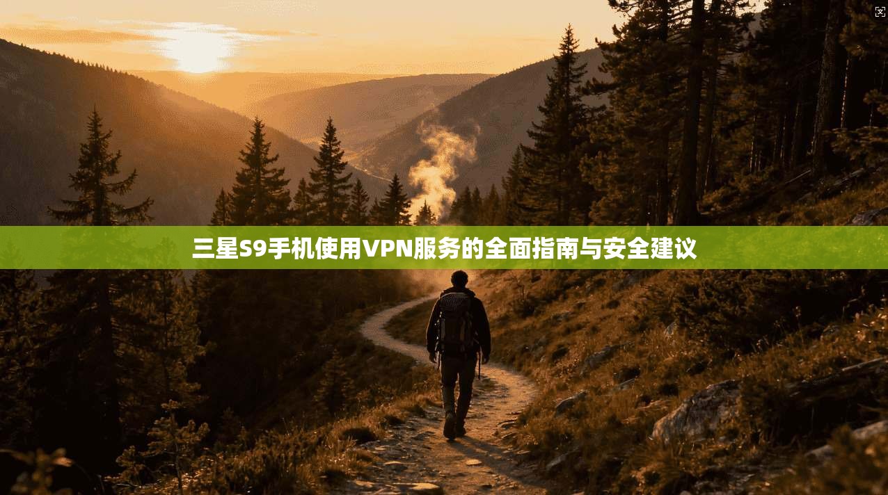 三星S9手机使用VPN服务的全面指南与安全建议
