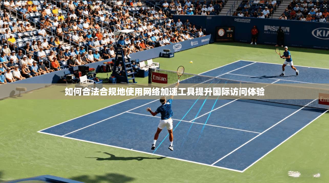 如何合法合规地使用网络加速工具提升国际访问体验