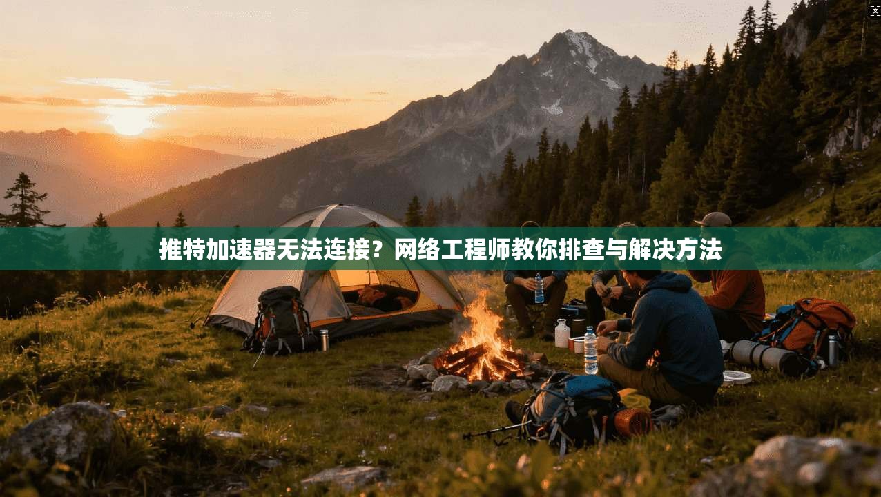 推特加速器无法连接？网络工程师教你排查与解决方法