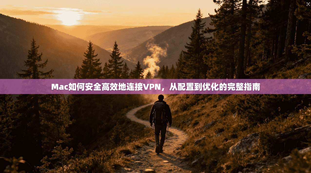 Mac如何安全高效地连接VPN，从配置到优化的完整指南