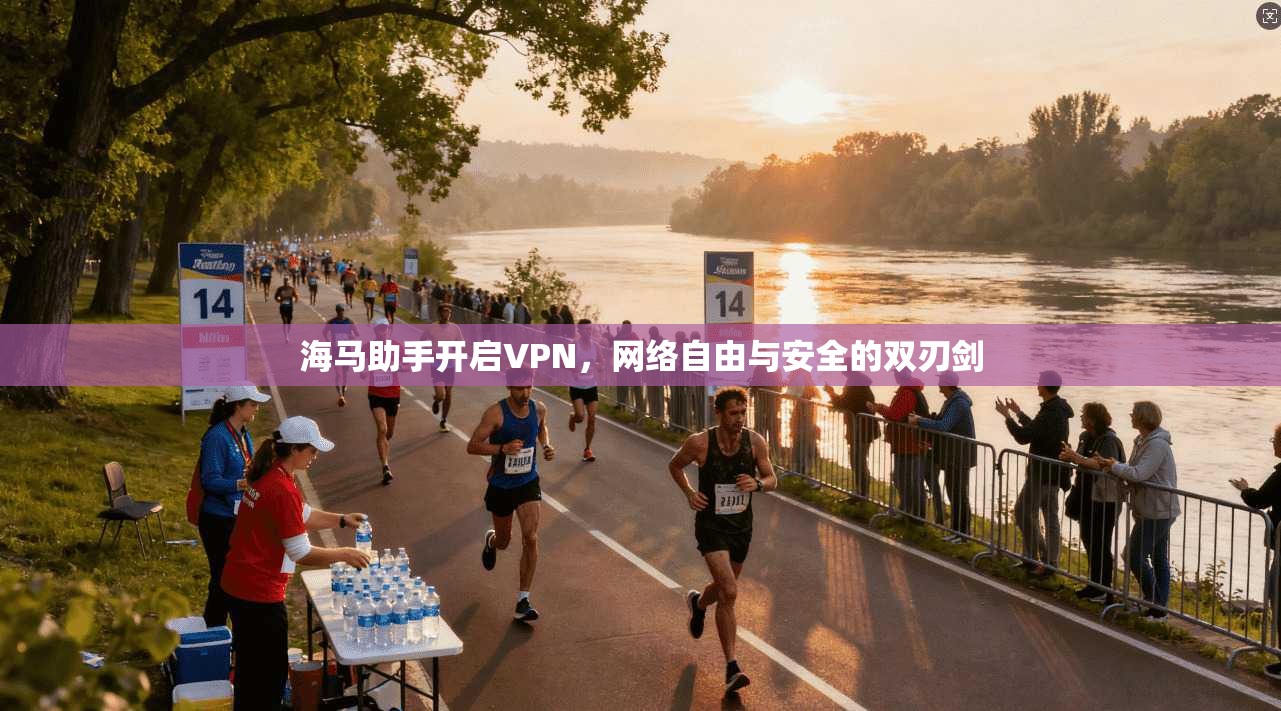 海马助手开启VPN，网络自由与安全的双刃剑