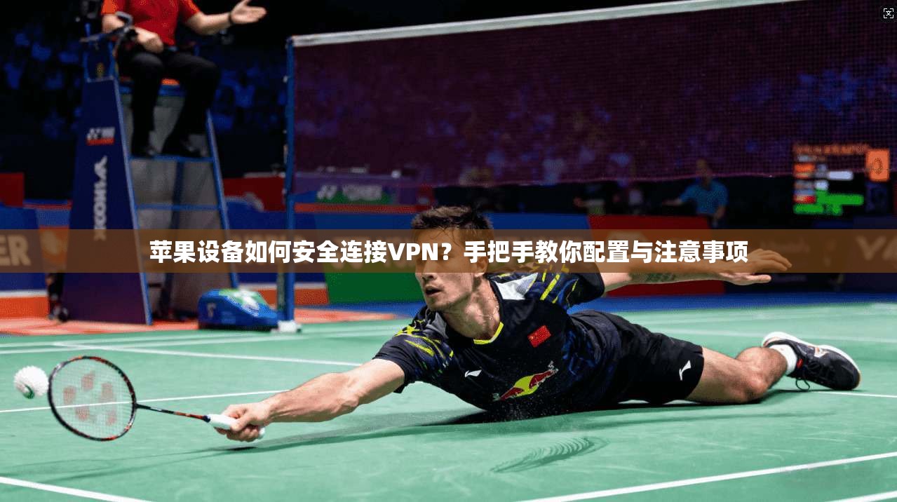 苹果设备如何安全连接VPN？手把手教你配置与注意事项