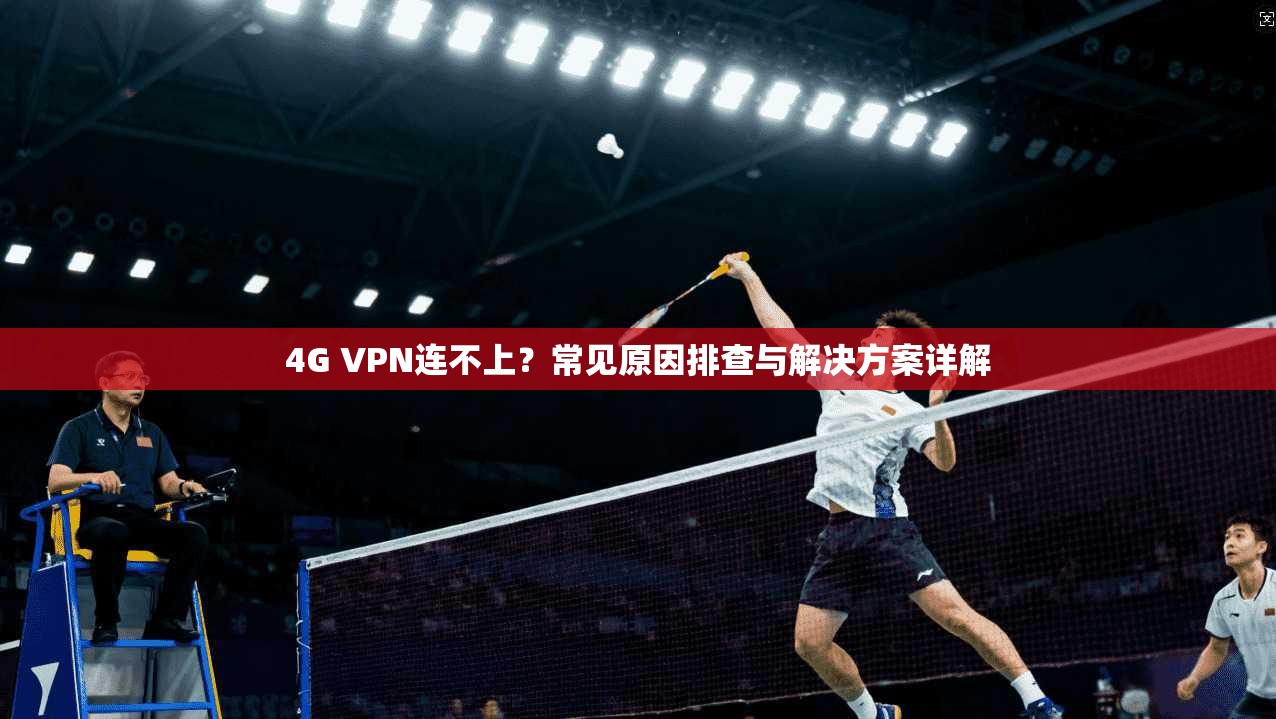 4G VPN连不上？常见原因排查与解决方案详解