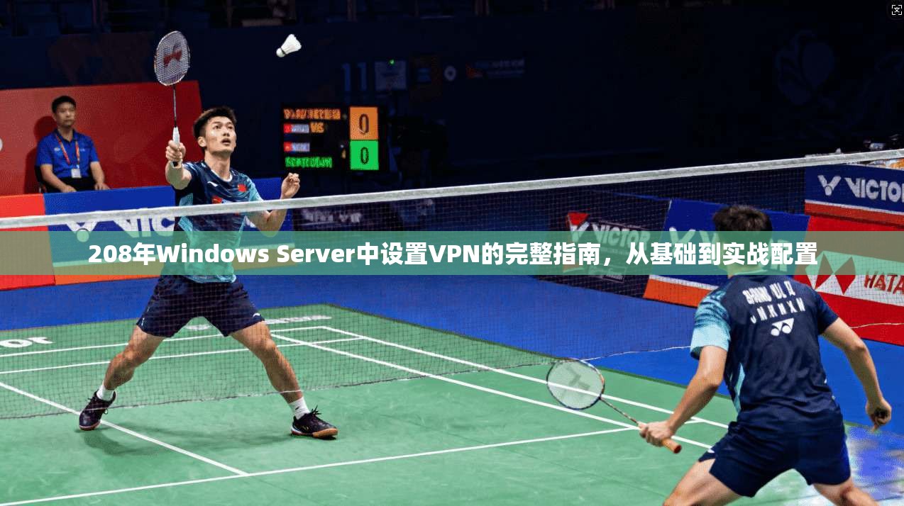 208年Windows Server中设置VPN的完整指南，从基础到实战配置