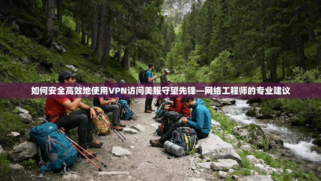 如何安全高效地使用VPN访问美服守望先锋—网络工程师的专业建议