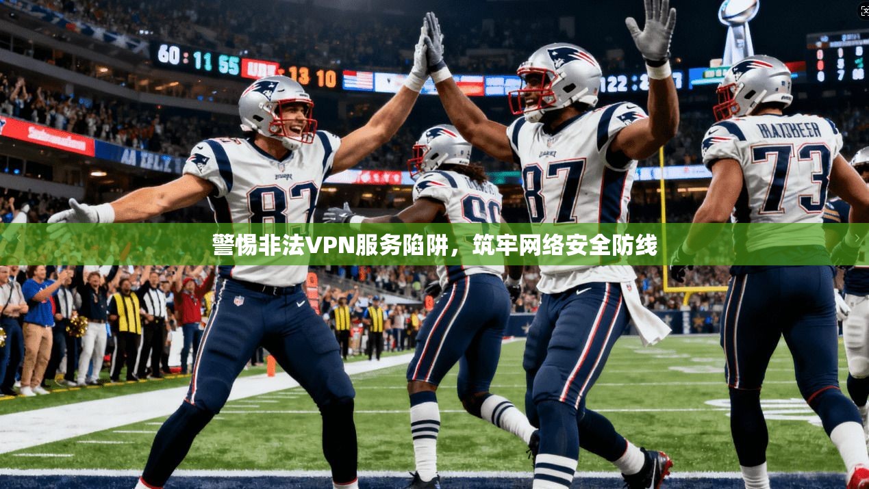 警惕非法VPN服务陷阱，筑牢网络安全防线