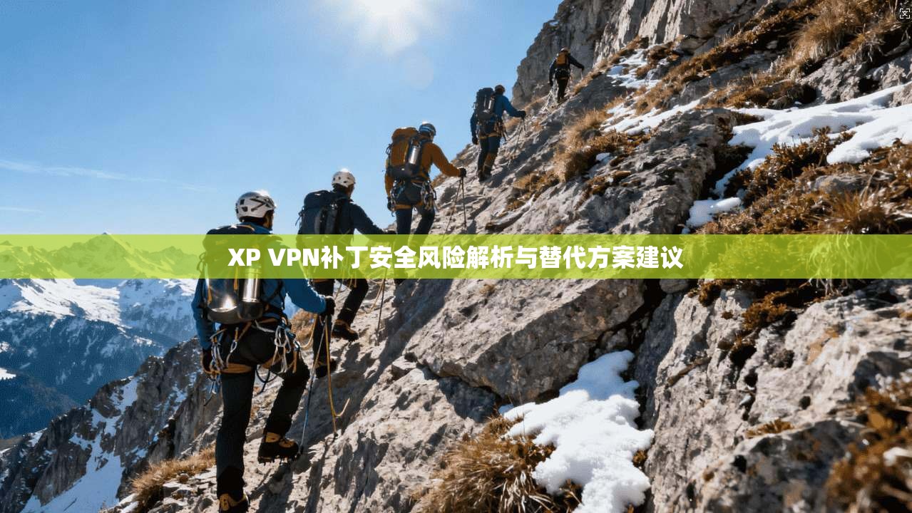 XP VPN补丁安全风险解析与替代方案建议