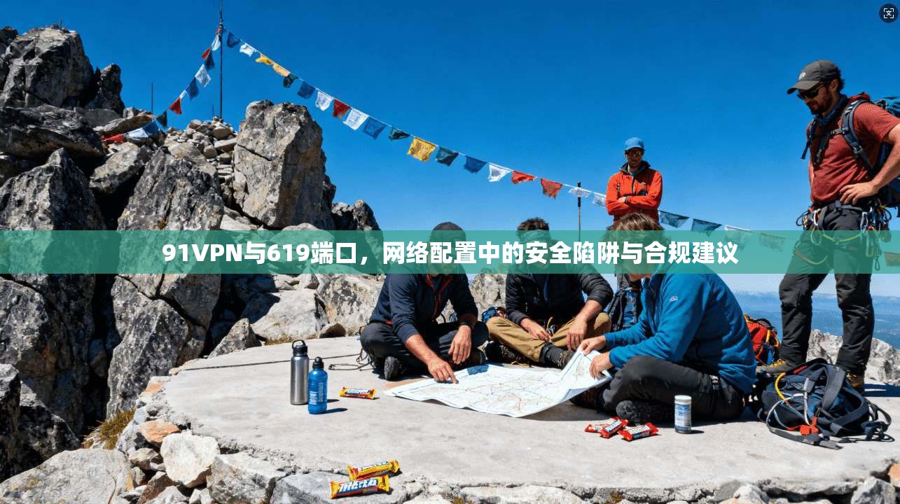 91VPN与619端口，网络配置中的安全陷阱与合规建议