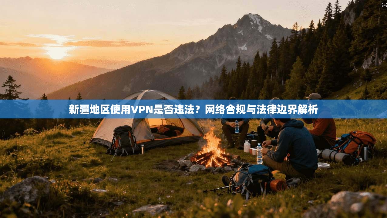 新疆地区使用VPN是否违法？网络合规与法律边界解析