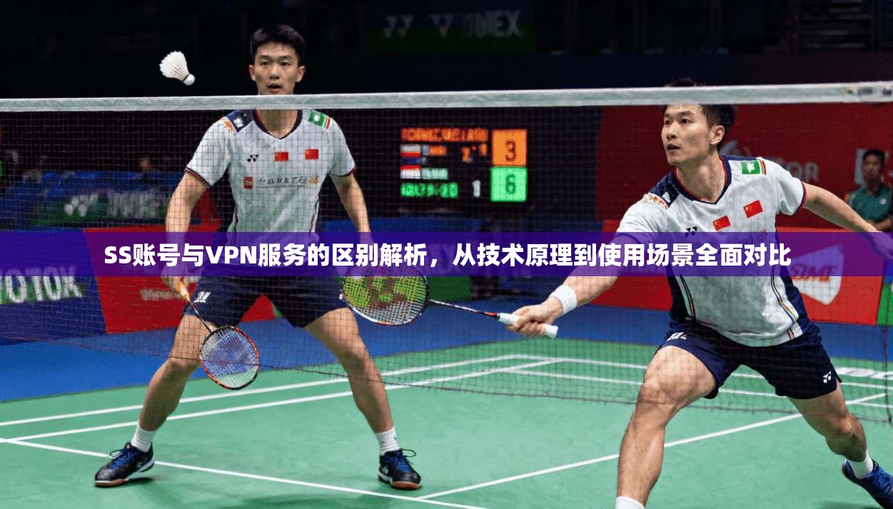 SS账号与VPN服务的区别解析，从技术原理到使用场景全面对比