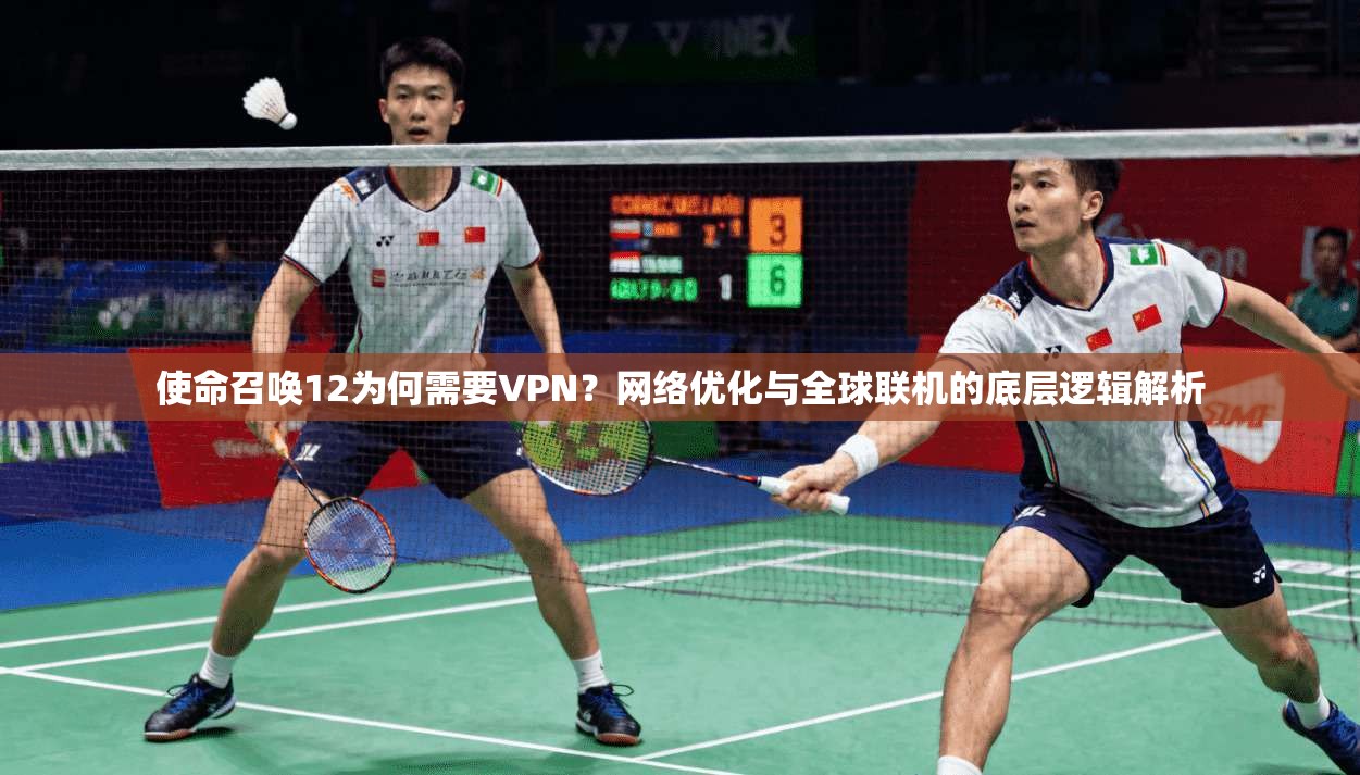 使命召唤12为何需要VPN？网络优化与全球联机的底层逻辑解析