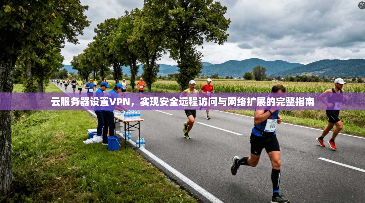 云服务器设置VPN，实现安全远程访问与网络扩展的完整指南
