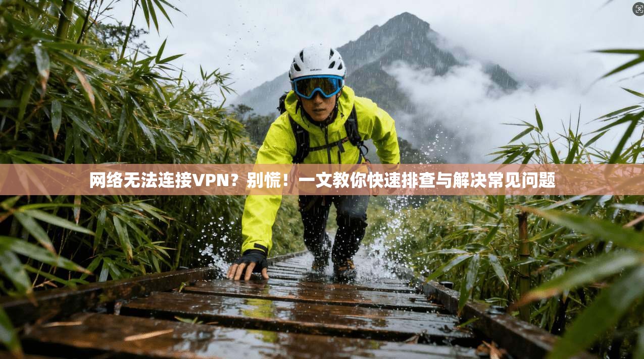 网络无法连接VPN？别慌！一文教你快速排查与解决常见问题