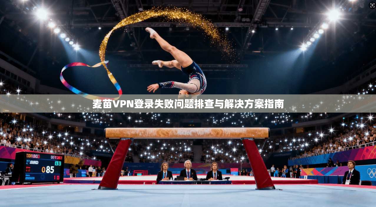 麦苗VPN登录失败问题排查与解决方案指南